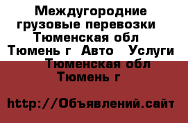 Междугородние грузовые перевозки - Тюменская обл., Тюмень г. Авто » Услуги   . Тюменская обл.,Тюмень г.